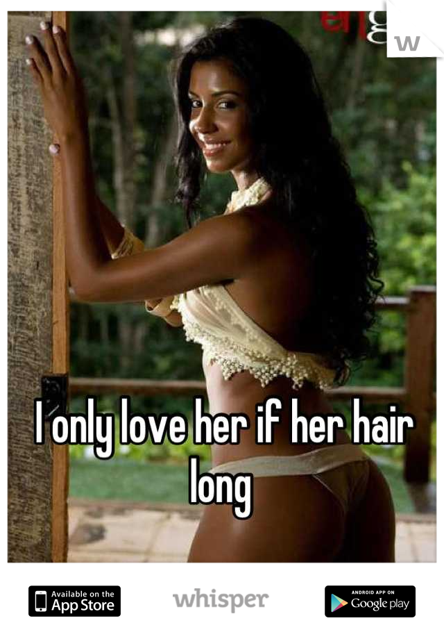 I only love her if her hair long 