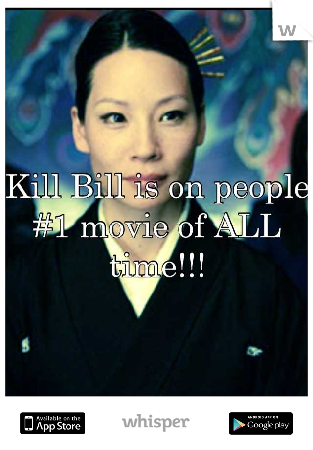 Kill Bill is on people #1 movie of ALL time!!!