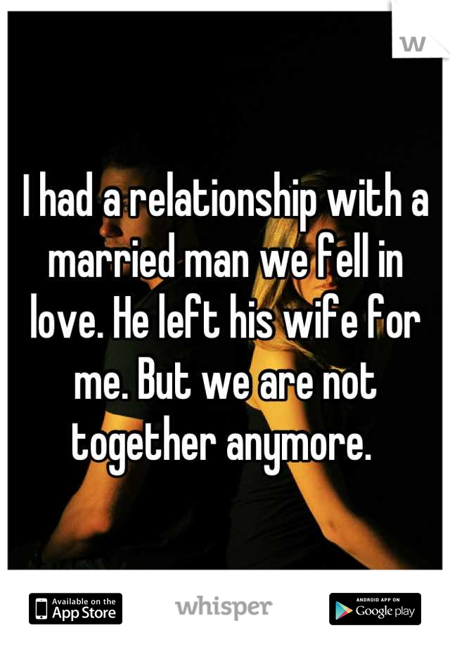 I had a relationship with a married man we fell in love. He left his wife for me. But we are not together anymore. 