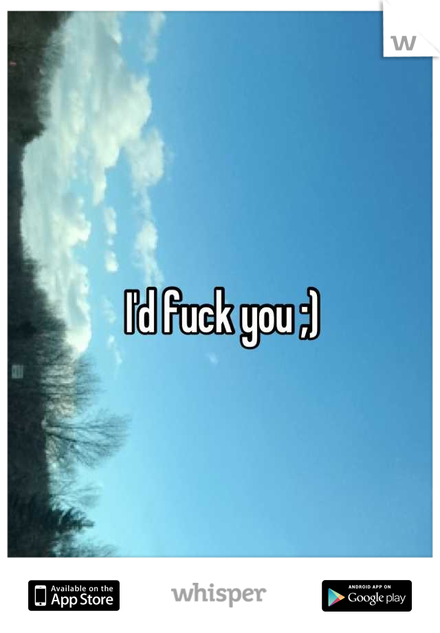 I'd fuck you ;)
