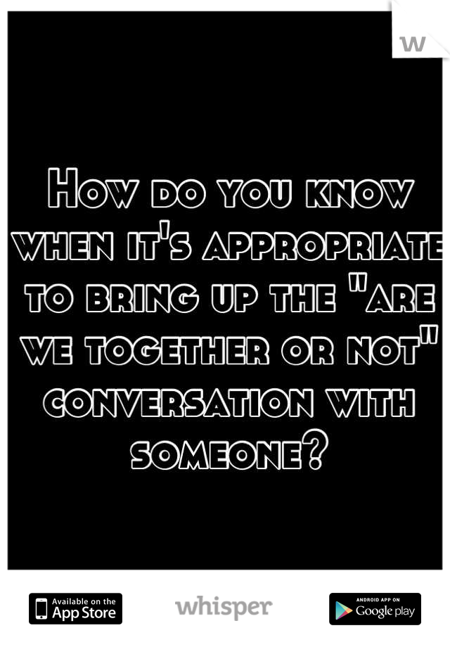 How do you know when it's appropriate to bring up the "are we together or not" conversation with someone?