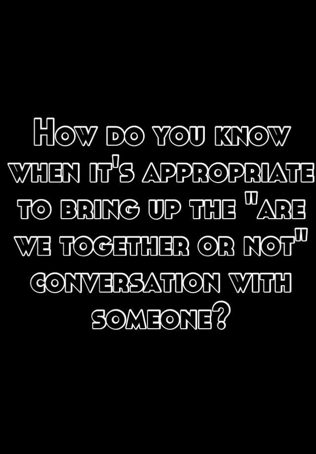 how-do-you-know-when-it-s-appropriate-to-bring-up-the-are-we-together