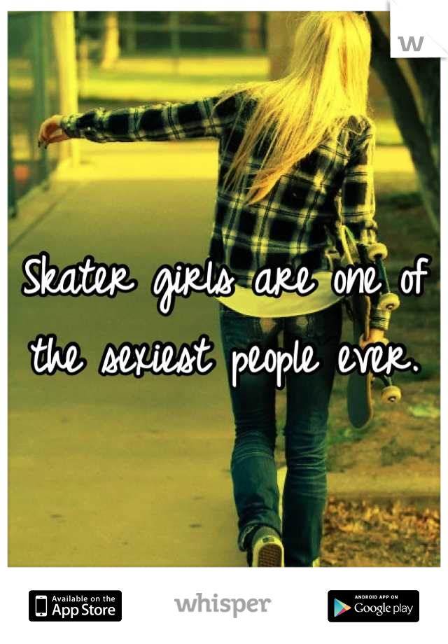 Skater girls are one of the sexiest people ever.