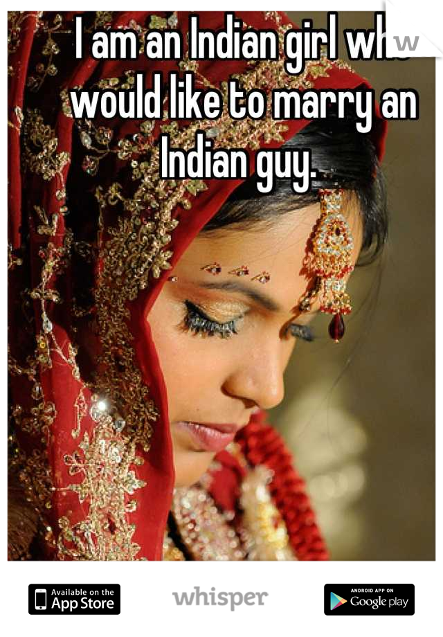 I am an Indian girl who would like to marry an Indian guy. 