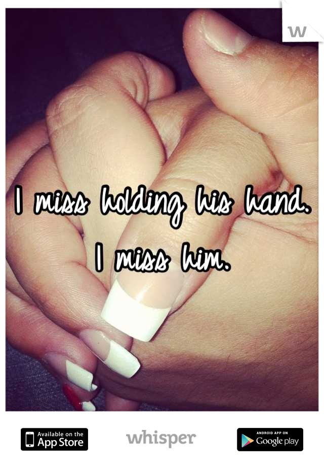 I miss holding his hand. I miss him.