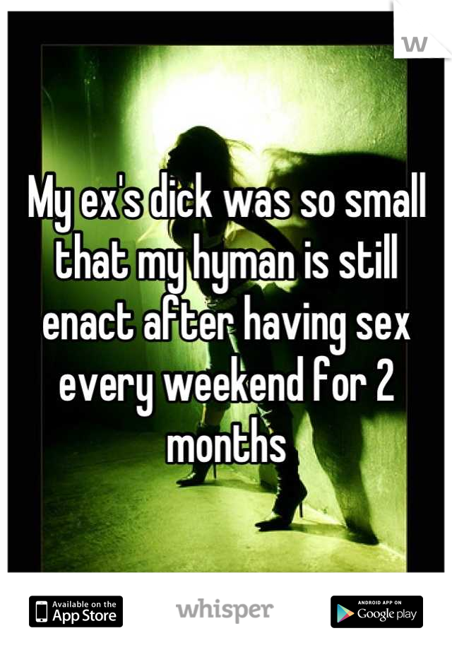 My ex's dick was so small that my hyman is still enact after having sex every weekend for 2 months