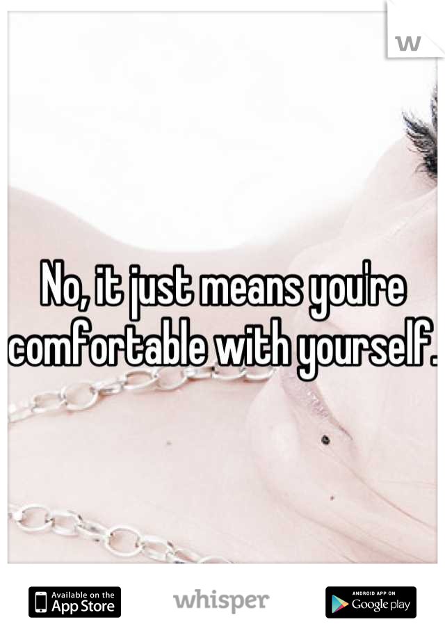 No, it just means you're comfortable with yourself.