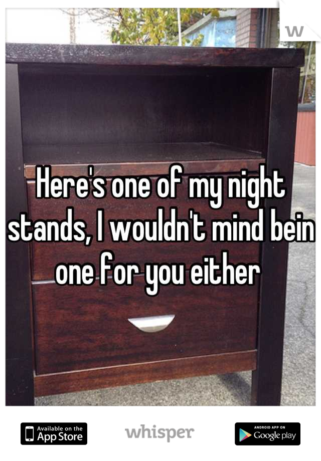 Here's one of my night stands, I wouldn't mind bein one for you either 