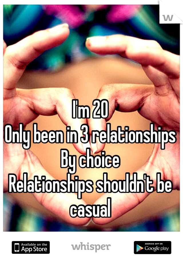I'm 20 
Only been in 3 relationships 
By choice
Relationships shouldn't be casual
