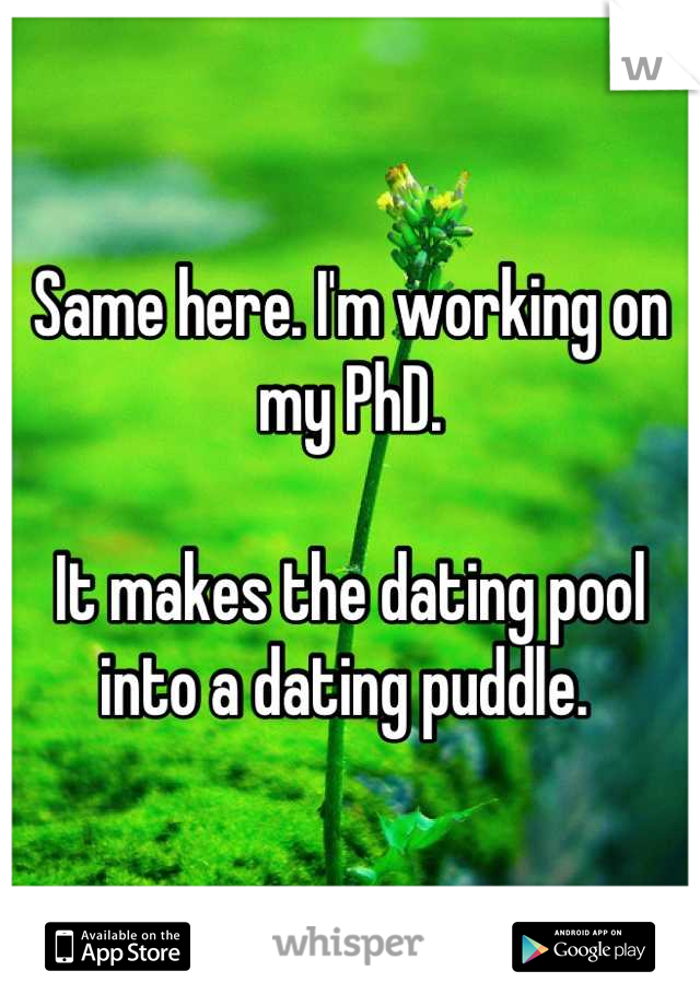 Same here. I'm working on my PhD. 

It makes the dating pool into a dating puddle. 