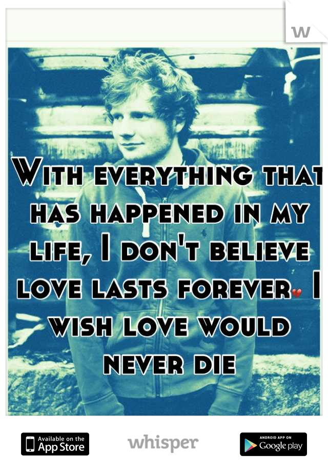 With everything that has happened in my life, I don't believe love lasts forever💔 I wish love would never die