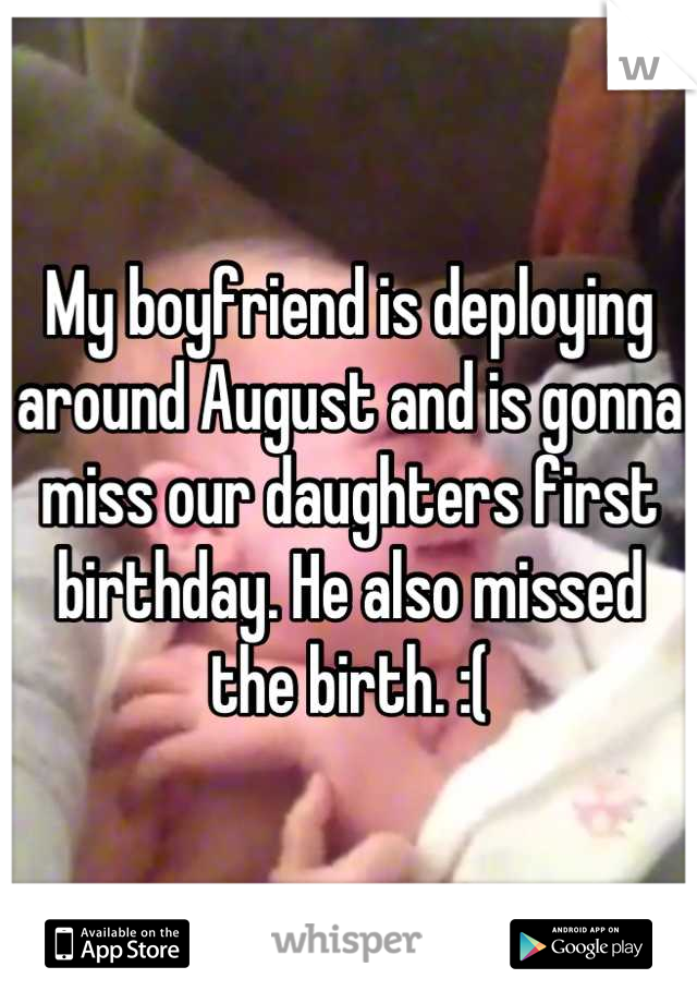 My boyfriend is deploying around August and is gonna miss our daughters first birthday. He also missed the birth. :(