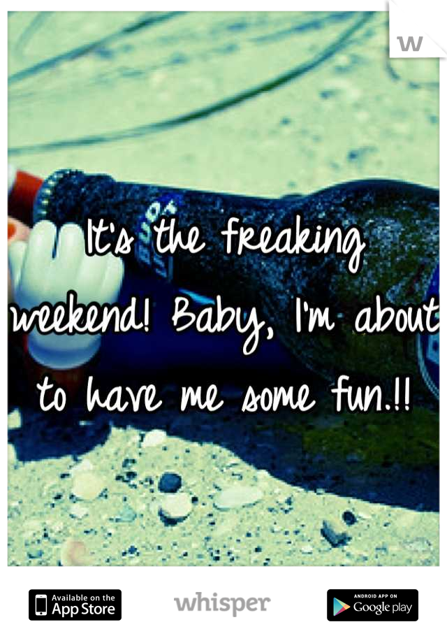 It's the freaking weekend! Baby, I'm about to have me some fun.!!