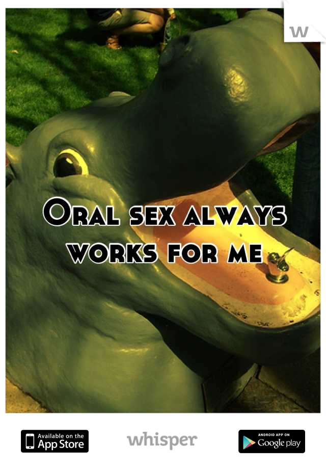 Oral sex always works for me