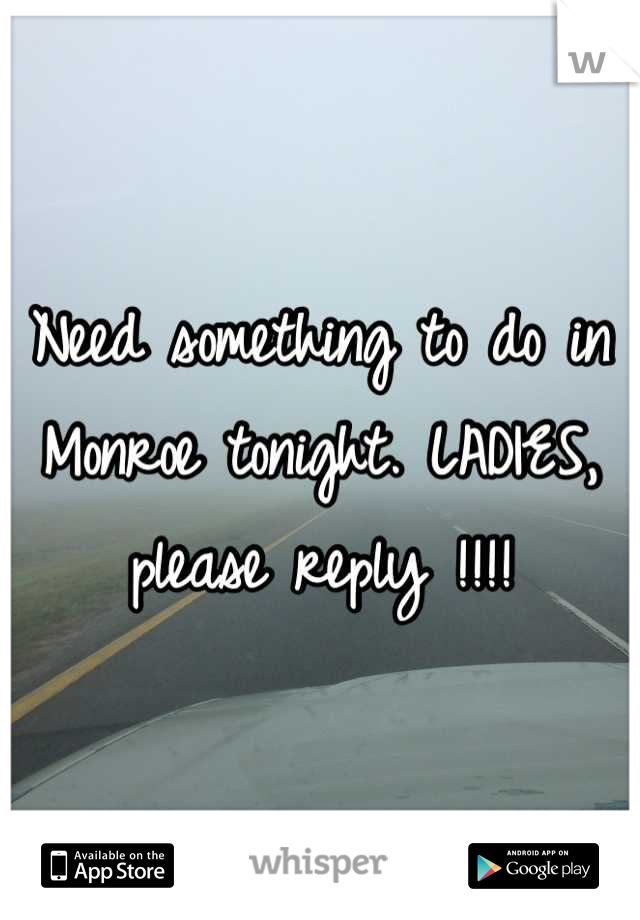 Need something to do in Monroe tonight. LADIES, please reply !!!!