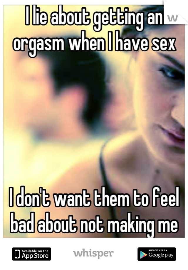 I lie about getting an orgasm when I have sex





I don't want them to feel bad about not making me cum 
