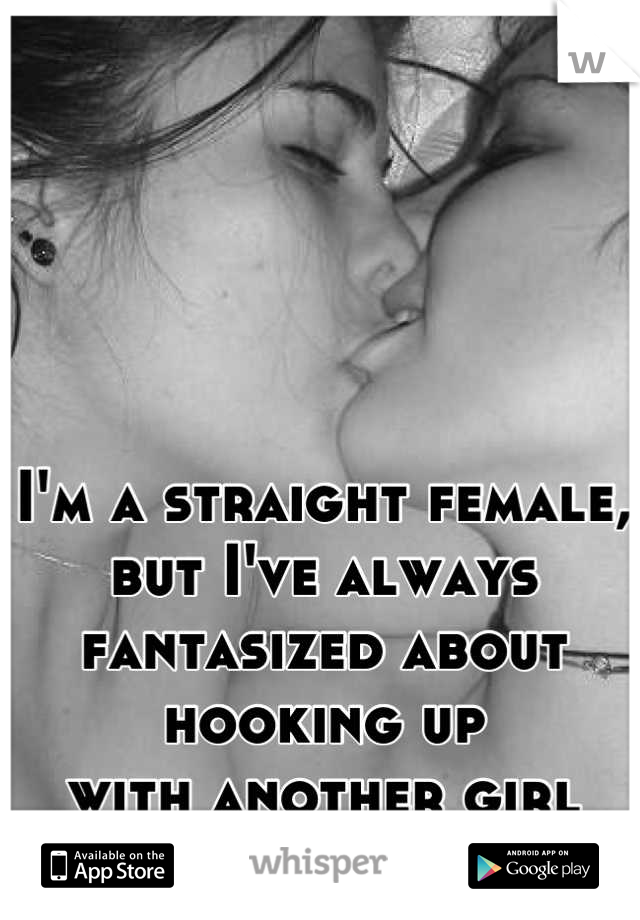 I'm a straight female, but I've always 
fantasized about hooking up
with another girl