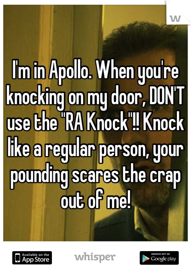 I'm in Apollo. When you're knocking on my door, DON'T use the "RA Knock"!! Knock like a regular person, your pounding scares the crap out of me!