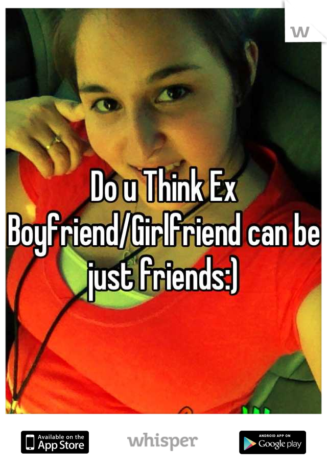 Do u Think Ex Boyfriend/Girlfriend can be just friends:)