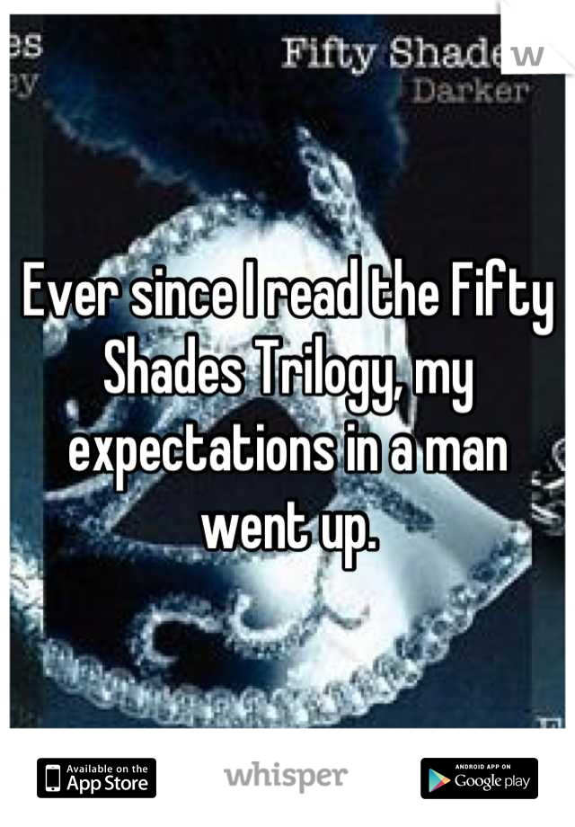 Ever since I read the Fifty Shades Trilogy, my expectations in a man went up.