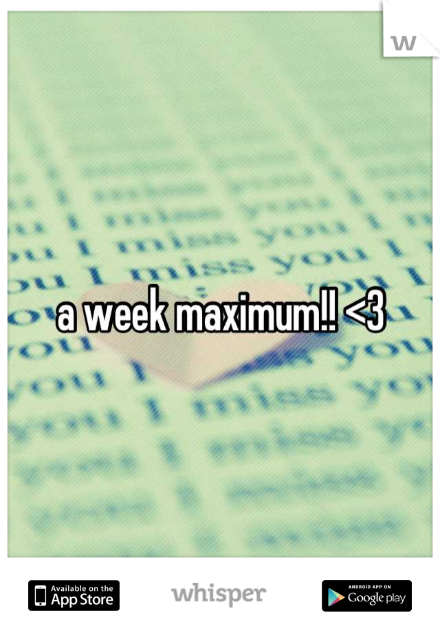 a week maximum!! <3
