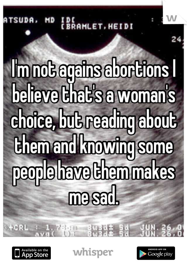 I'm not agains abortions I believe that's a woman's choice, but reading about them and knowing some people have them makes me sad.