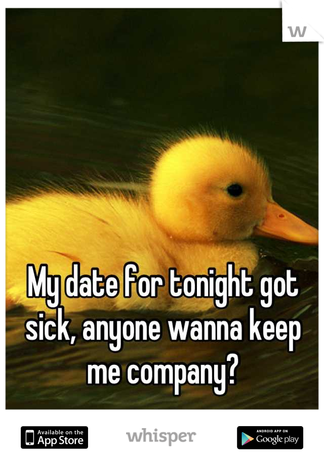My date for tonight got sick, anyone wanna keep me company?