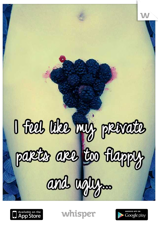 I feel like my private parts are too flappy and ugly...