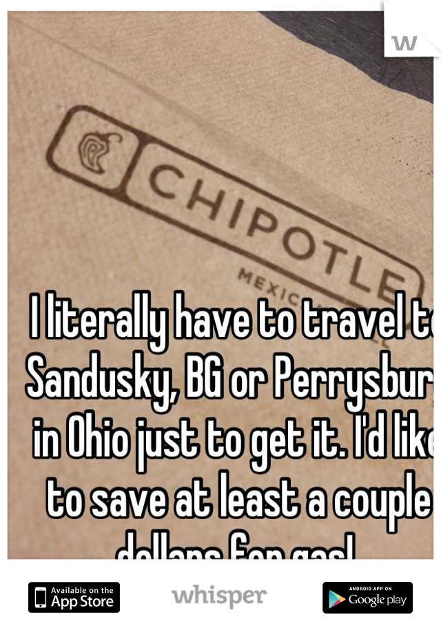 I literally have to travel to Sandusky, BG or Perrysburg in Ohio just to get it. I'd like to save at least a couple dollars for gas! 