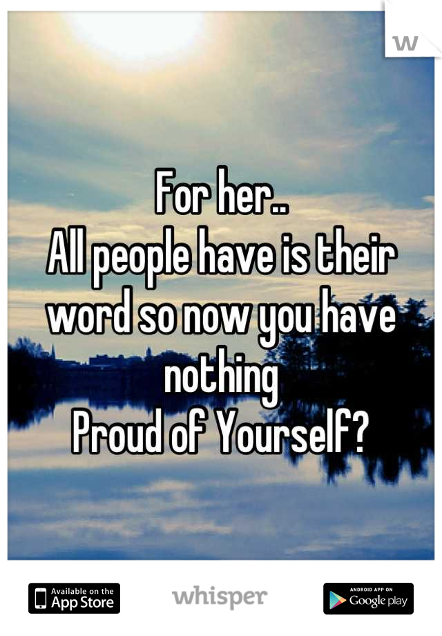 For her..
All people have is their word so now you have nothing
Proud of Yourself?
