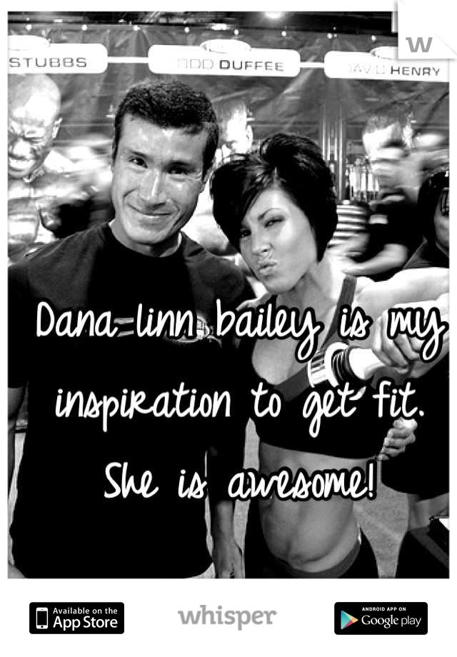 Dana linn bailey is my inspiration to get fit. She is awesome!