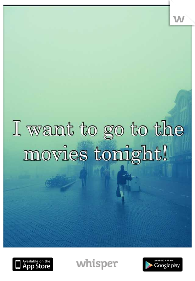 I want to go to the movies tonight! 
