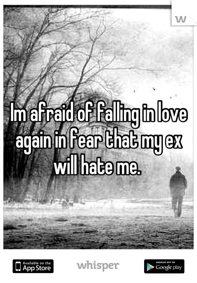 Im afraid of falling in love again in fear that my ex will hate me. 