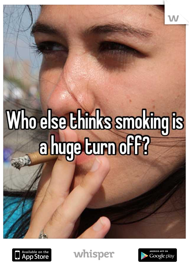 Who else thinks smoking is a huge turn off?