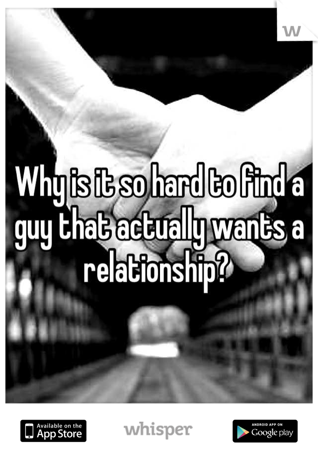 Why is it so hard to find a guy that actually wants a relationship? 