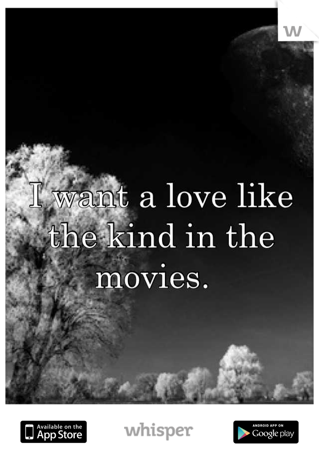 I want a love like the kind in the movies.  