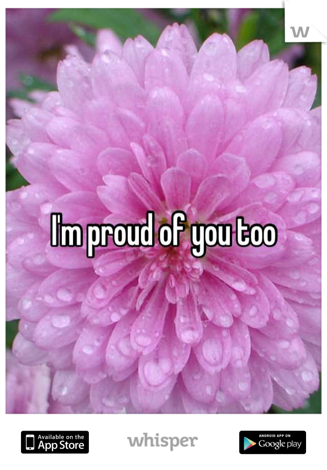 I'm proud of you too