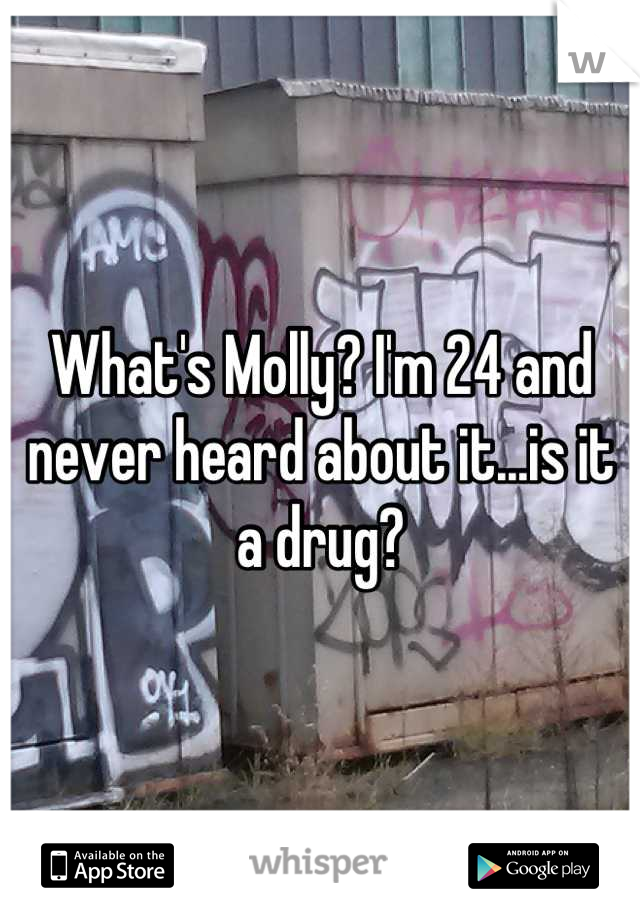 What's Molly? I'm 24 and never heard about it...is it a drug?