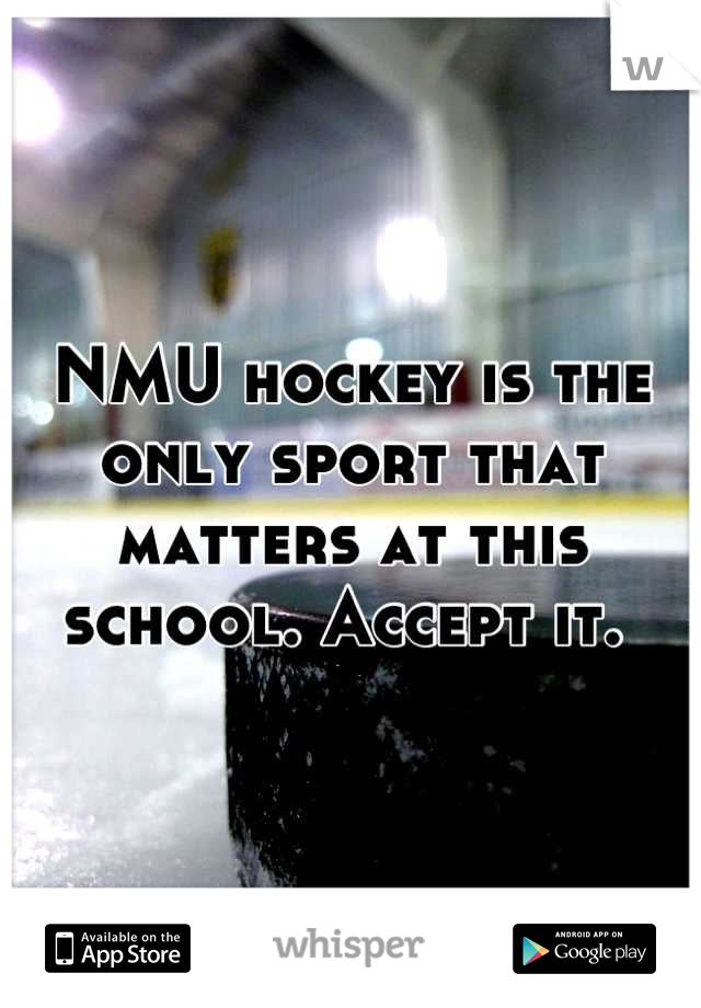 NMU hockey is the only sport that matters at this school. Accept it. 