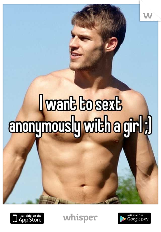 I want to sext anonymously with a girl ;)