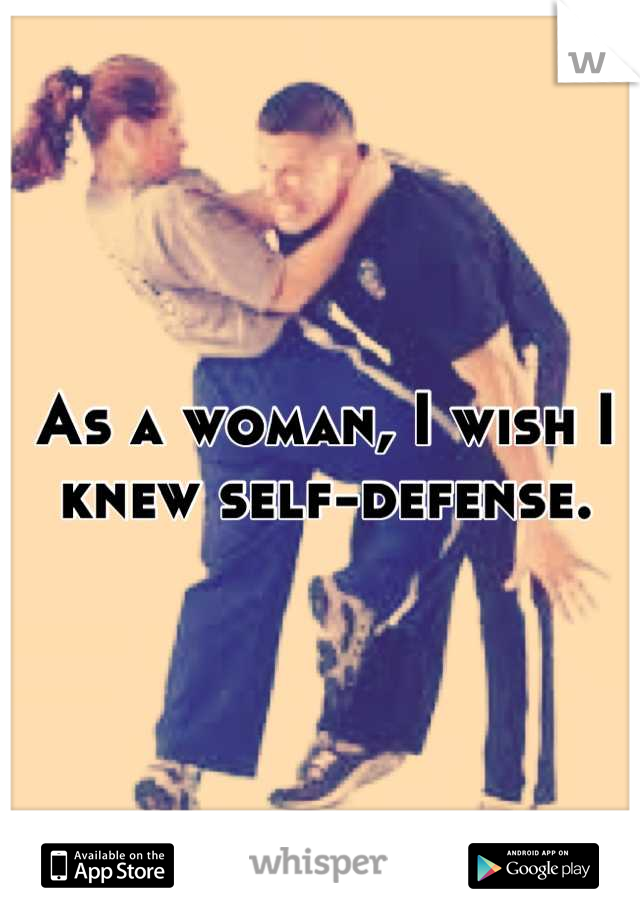 As a woman, I wish I knew self-defense.