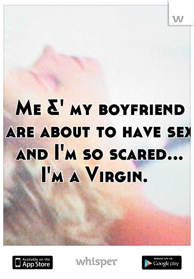 Me &' my boyfriend are about to have sex and I'm so scared... I'm a Virgin.  