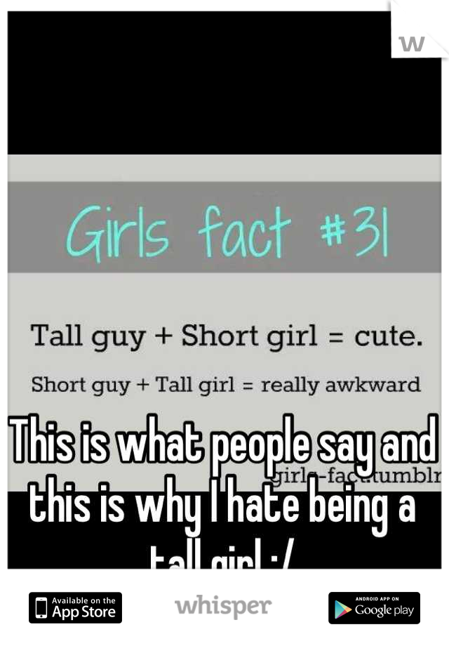 This is what people say and this is why I hate being a tall girl :/