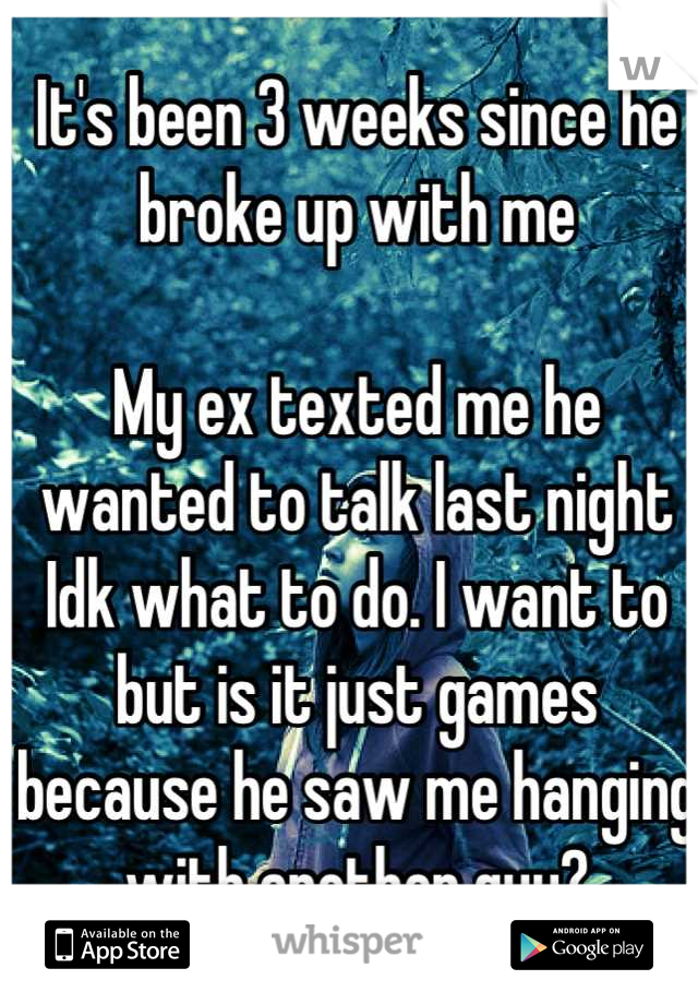 It's been 3 weeks since he broke up with me

My ex texted me he wanted to talk last night 
Idk what to do. I want to but is it just games because he saw me hanging with another guy?
