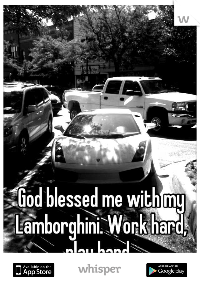 God blessed me with my Lamborghini. Work hard, play hard. 