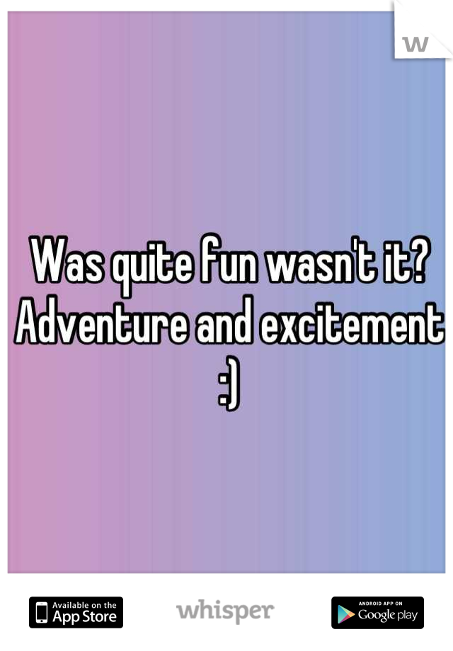 Was quite fun wasn't it? Adventure and excitement :)