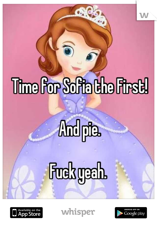 Time for Sofia the First!

And pie. 

Fuck yeah. 