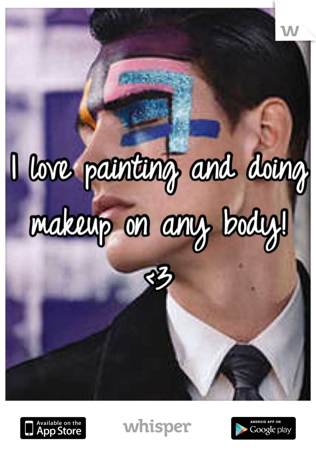 I love painting and doing makeup on any body!   <3