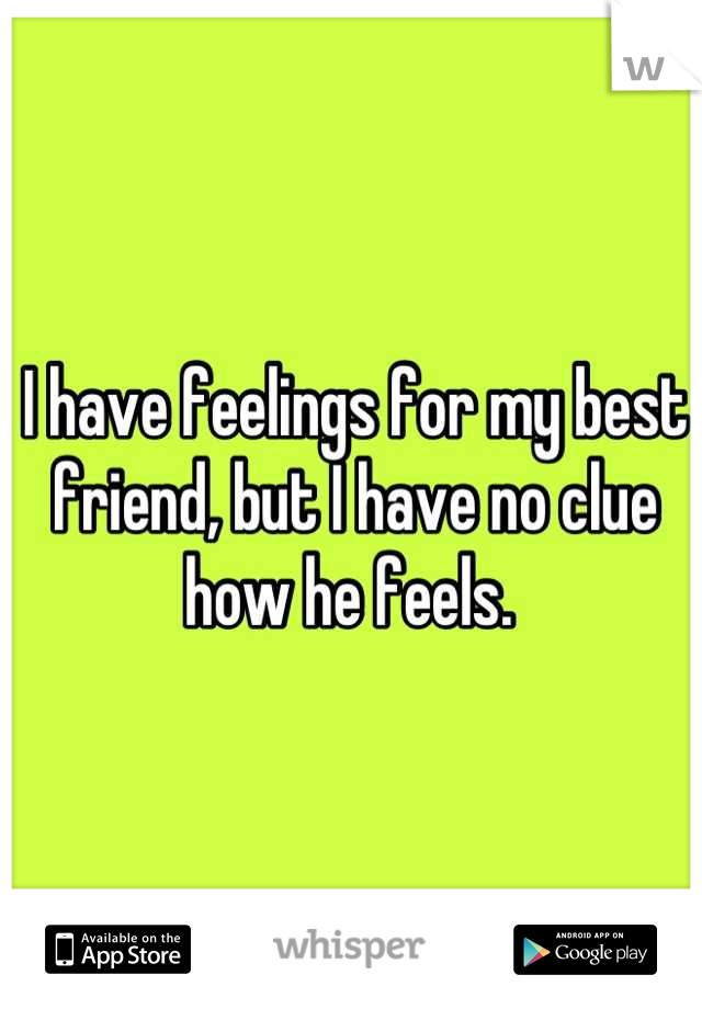I have feelings for my best friend, but I have no clue how he feels. 