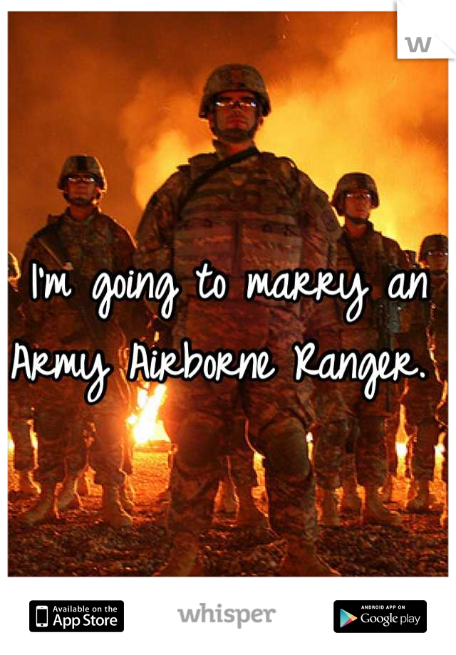 I'm going to marry an Army Airborne Ranger. 